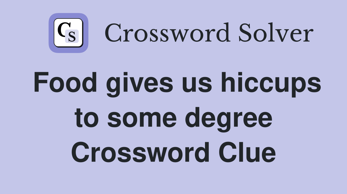 Food gives us hiccups to some degree Crossword Clue