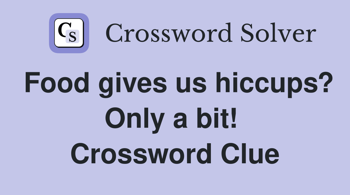 Food gives us hiccups? Only a bit!  Crossword Clue