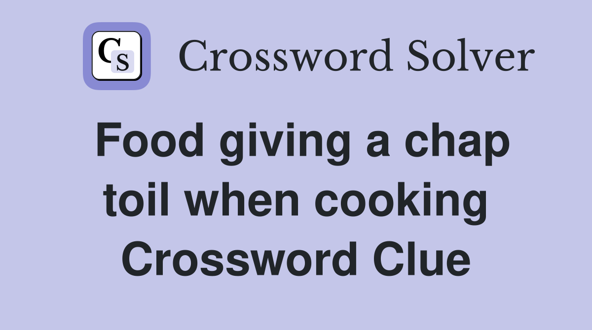 Food giving a chap toil when cooking Crossword Clue