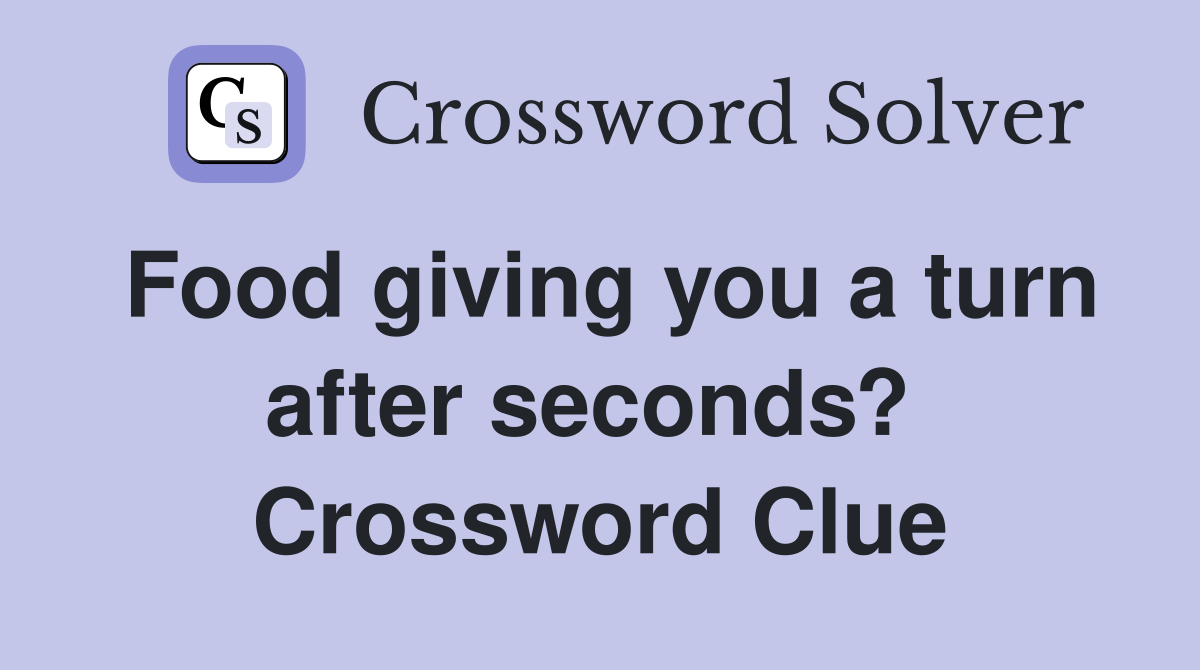 Food giving you a turn after seconds?  Crossword Clue