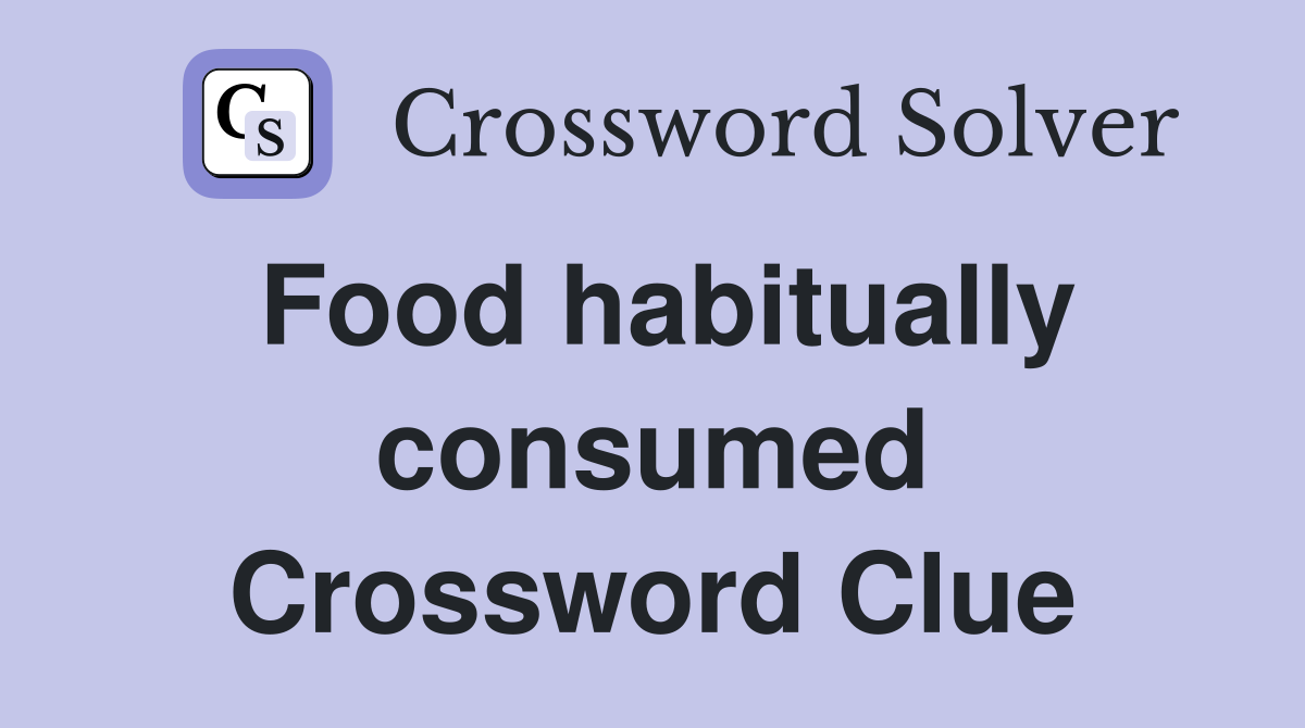 Food habitually consumed Crossword Clue