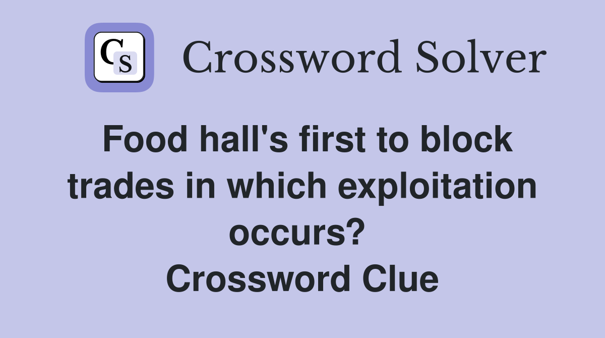 Food hall's first to block trades in which exploitation occurs?  Crossword Clue
