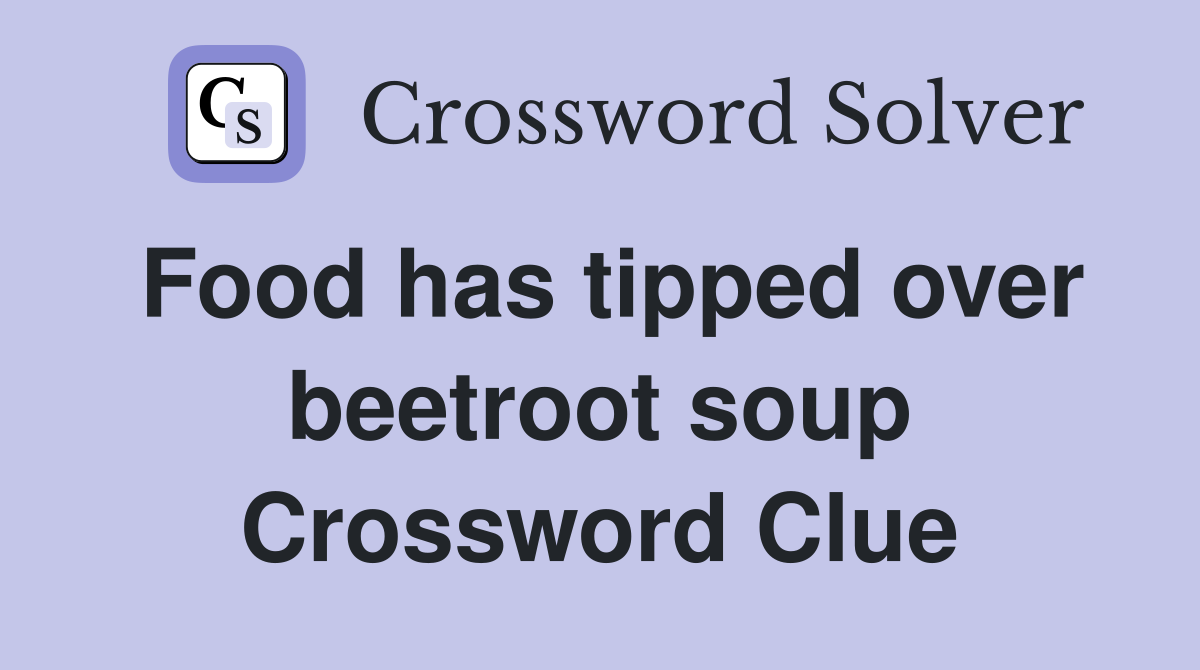 Food has tipped over beetroot soup Crossword Clue