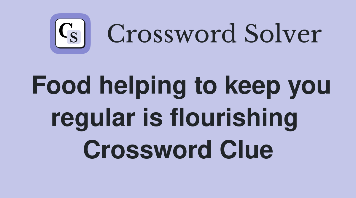 Food helping to keep you regular is flourishing  Crossword Clue