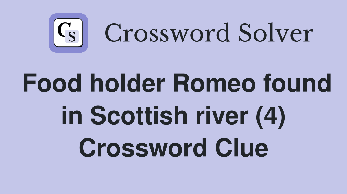 Food holder Romeo found in Scottish river (4) Crossword Clue