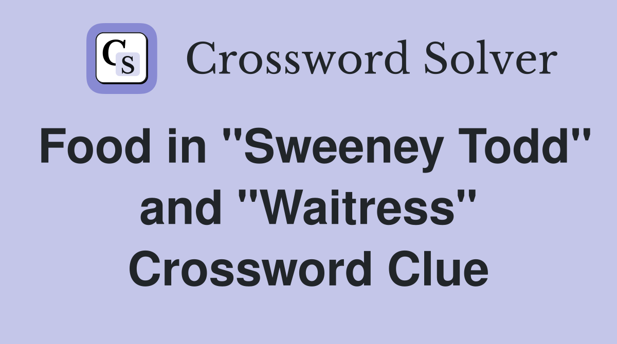 Food in "Sweeney Todd" and "Waitress" Crossword Clue