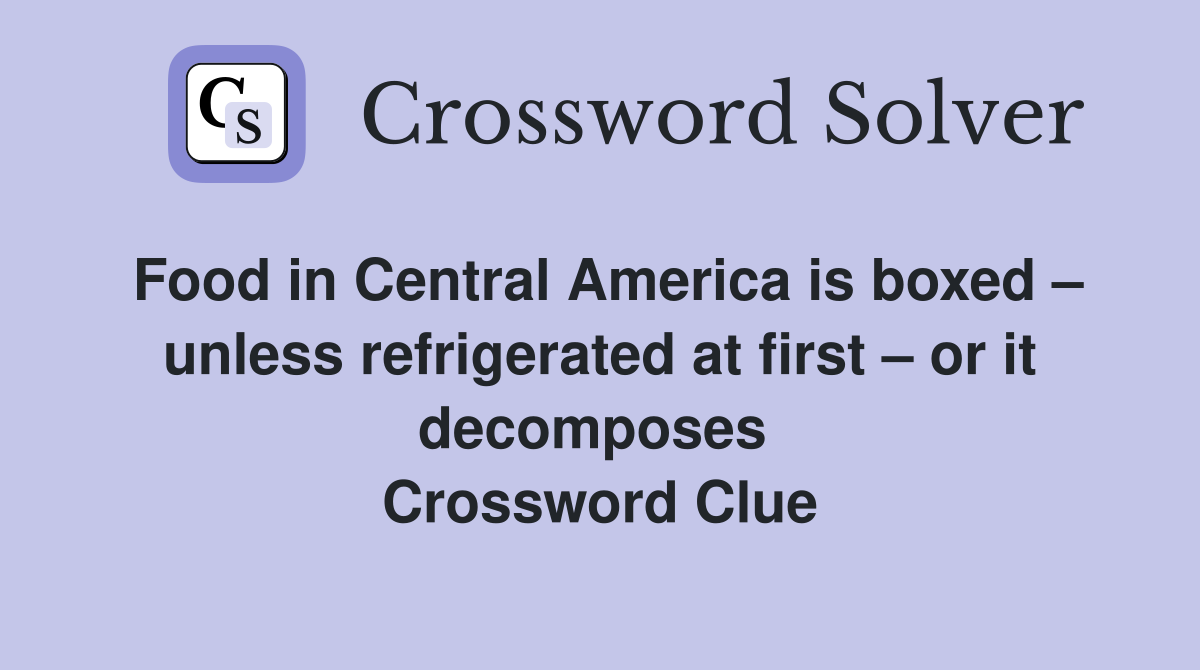 Food in Central America is boxed – unless refrigerated at first – or it decomposes  Crossword Clue