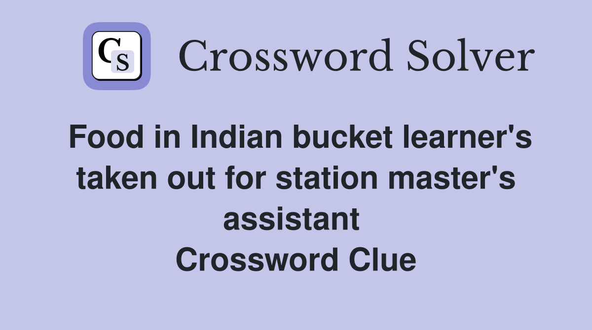 Food in Indian bucket learner's taken out for station master's assistant  Crossword Clue