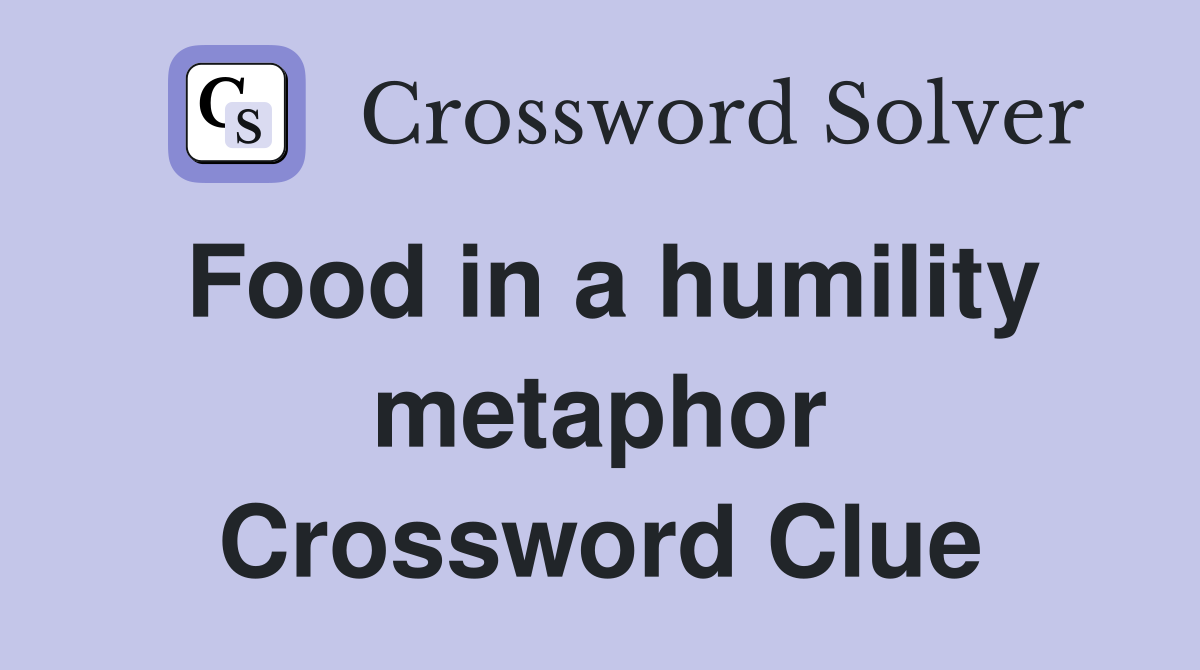 Food in a humility metaphor Crossword Clue