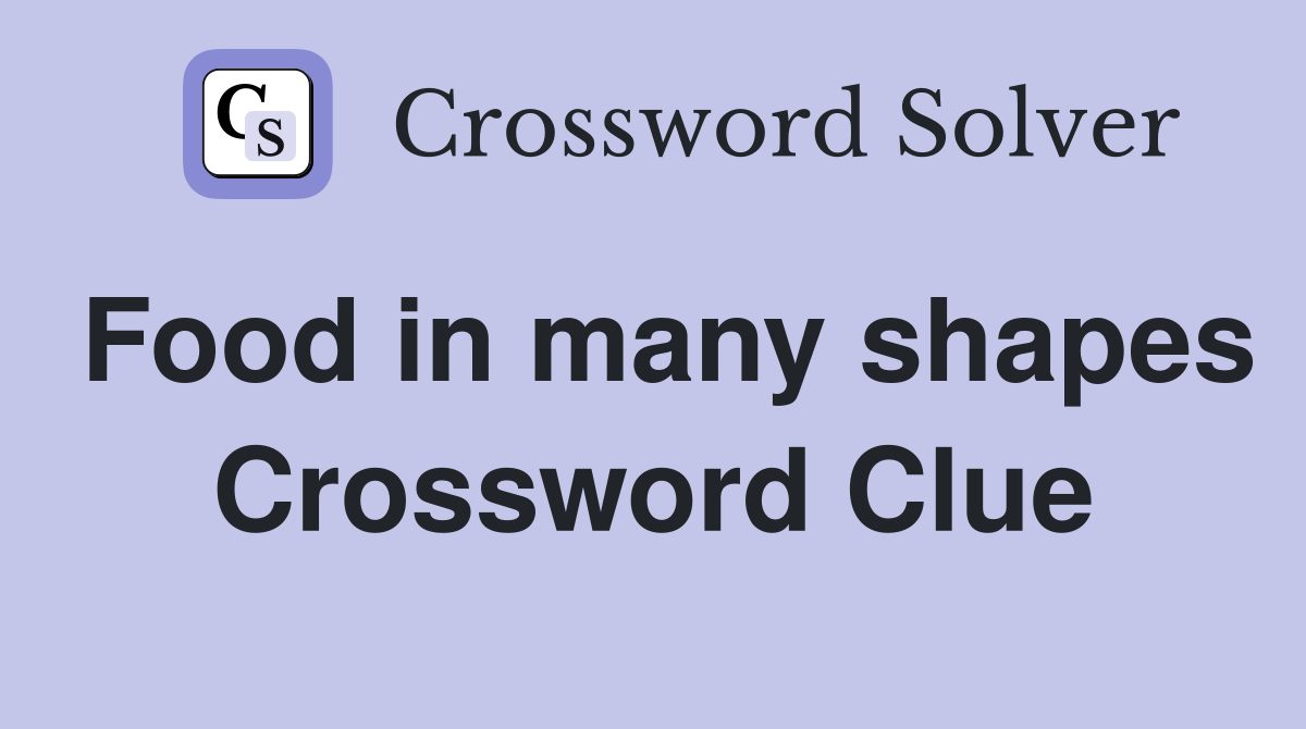 Food in many shapes Crossword Clue