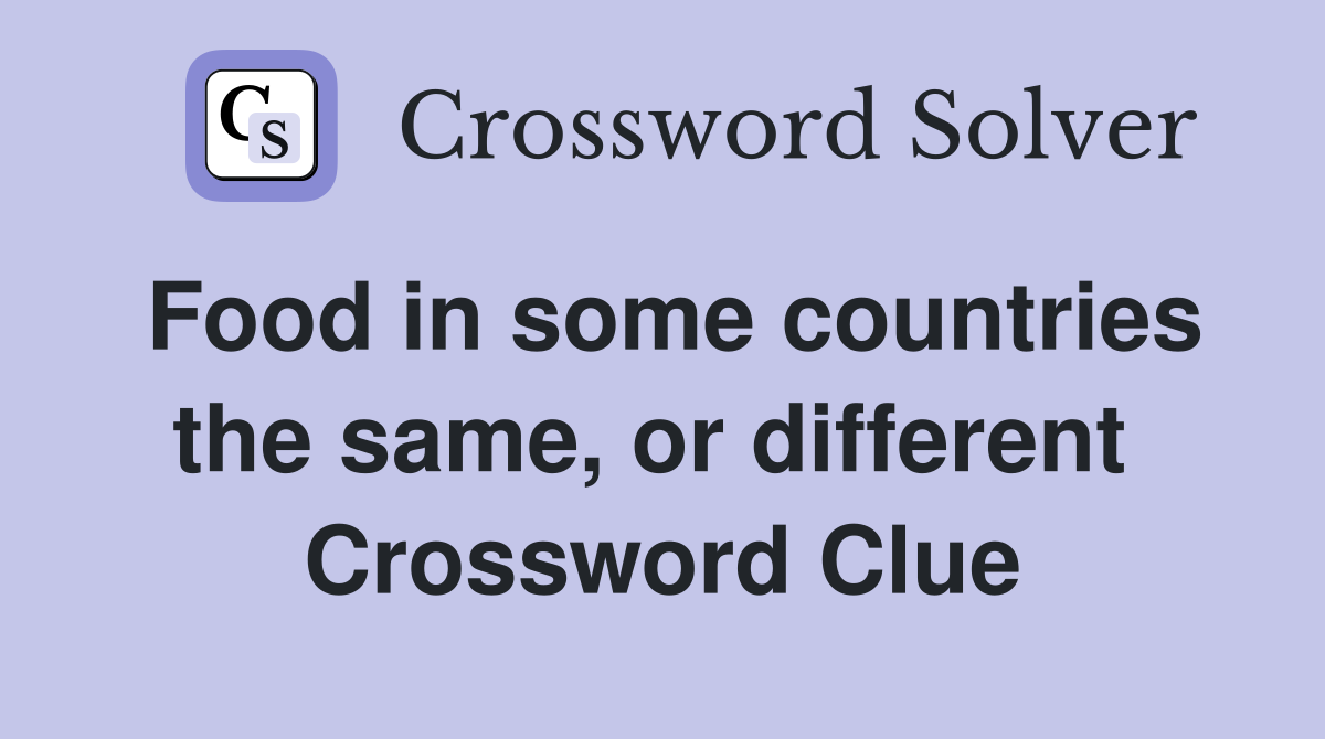 Food in some countries the same, or different  Crossword Clue
