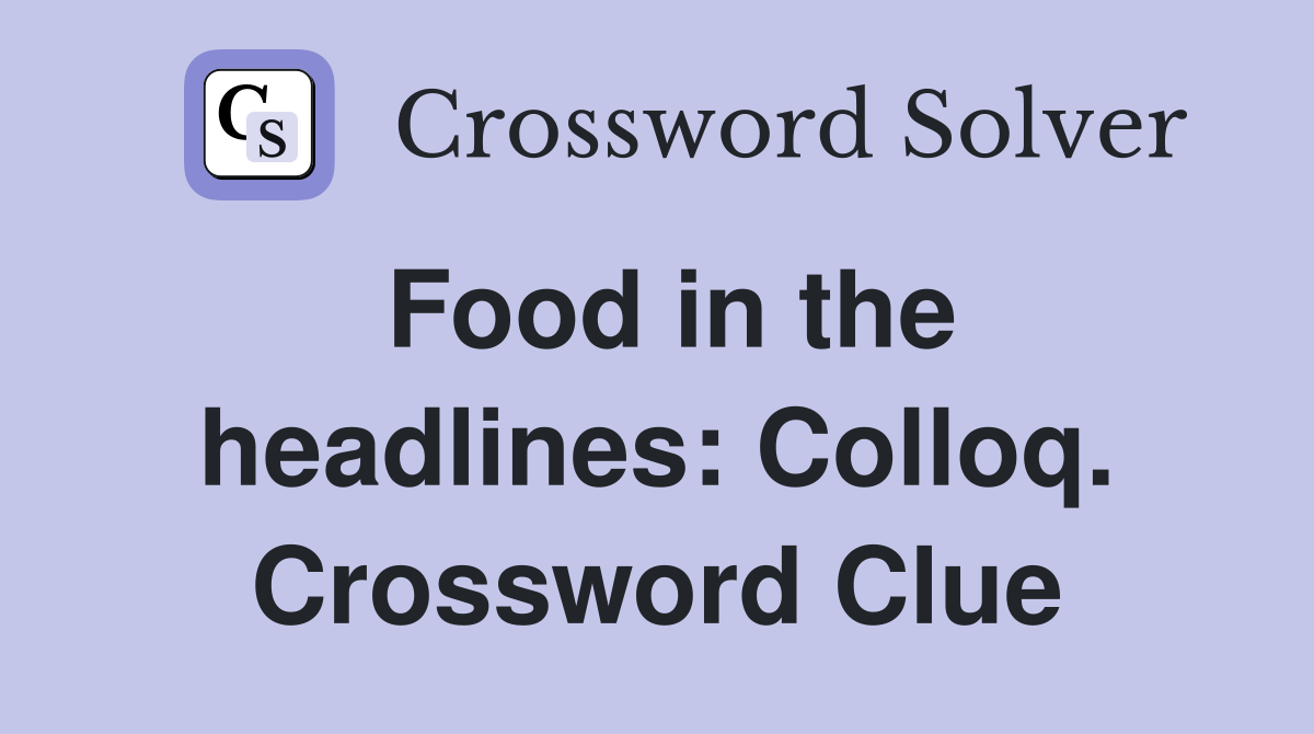 Food in the headlines: Colloq. Crossword Clue