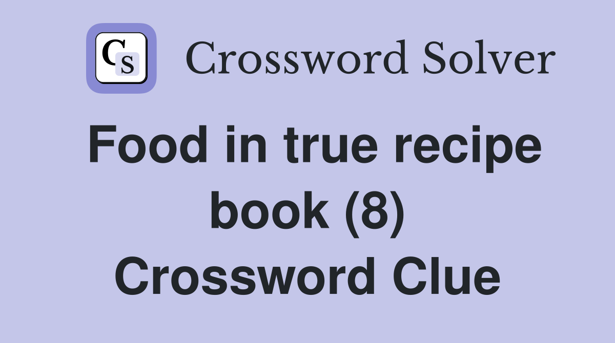 Food in true recipe book (8) Crossword Clue