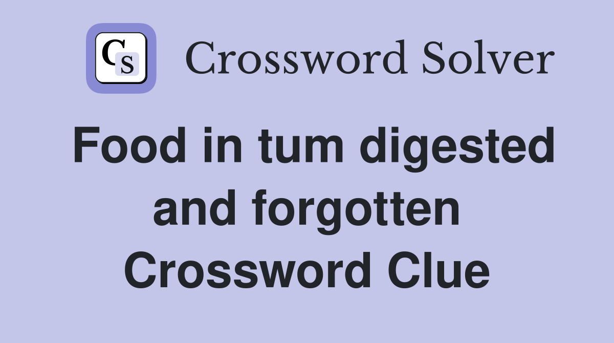 Food in tum digested and forgotten Crossword Clue