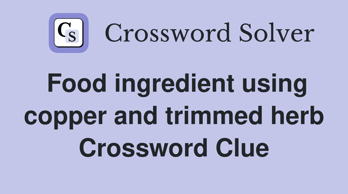 Food ingredient using copper and trimmed herb Crossword Clue