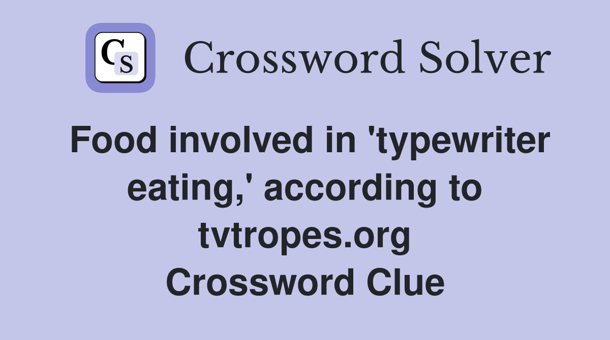 Food involved in 'typewriter eating,' according to tvtropes.org Crossword Clue