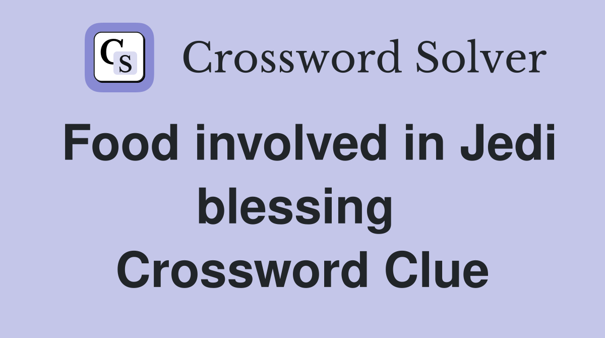 Food involved in Jedi blessing  Crossword Clue