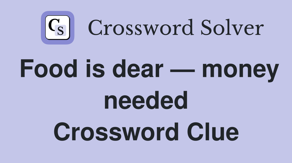 Food is dear — money needed Crossword Clue
