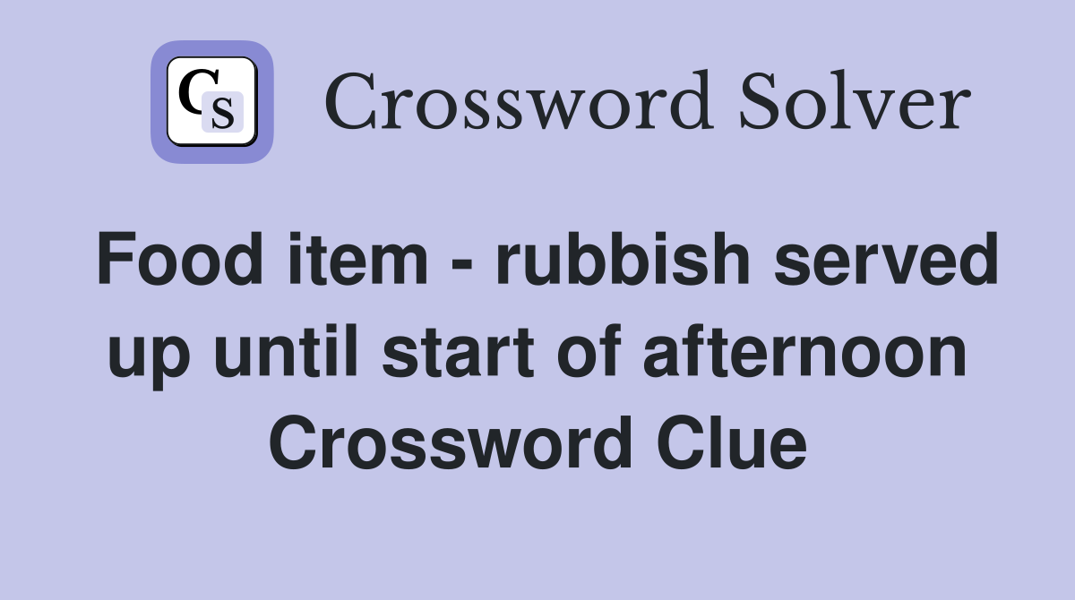 Food item - rubbish served up until start of afternoon Crossword Clue