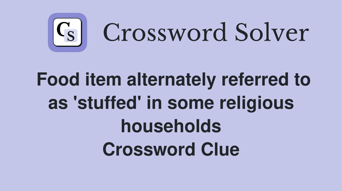 Food item alternately referred to as 'stuffed' in some religious households Crossword Clue