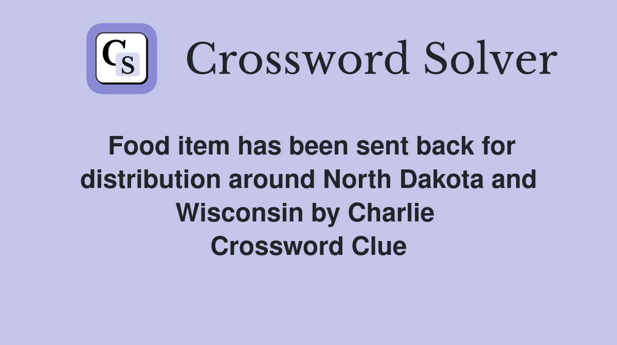 Food item has been sent back for distribution around North Dakota and Wisconsin by Charlie  Crossword Clue