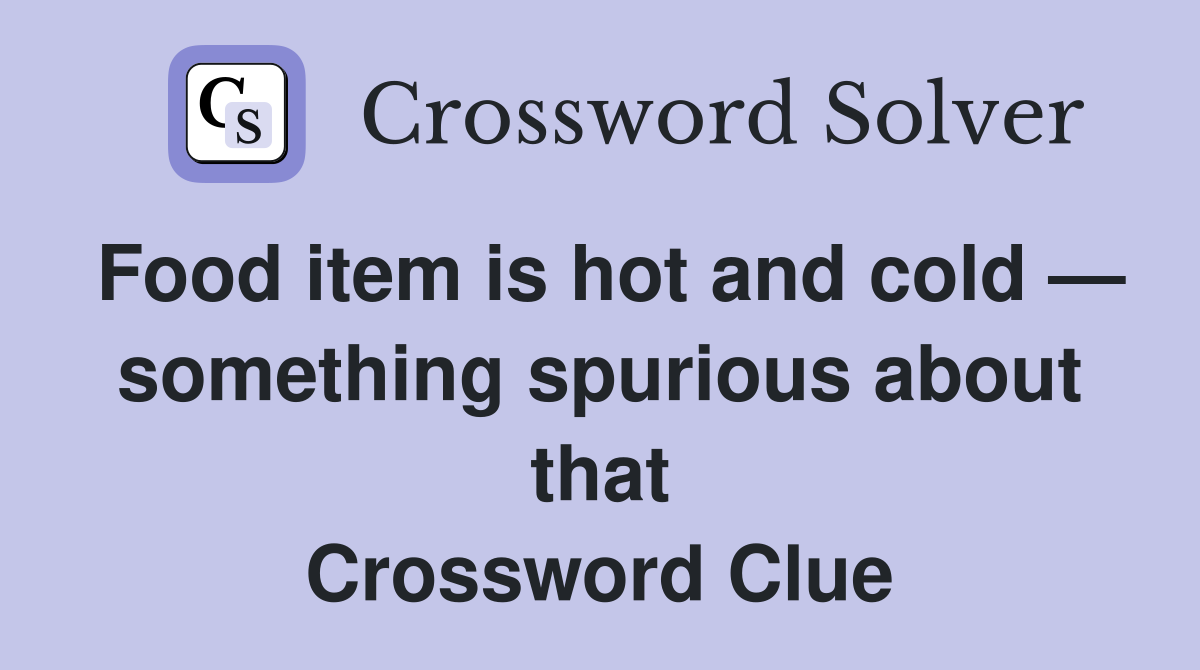 Food item is hot and cold — something spurious about that Crossword Clue
