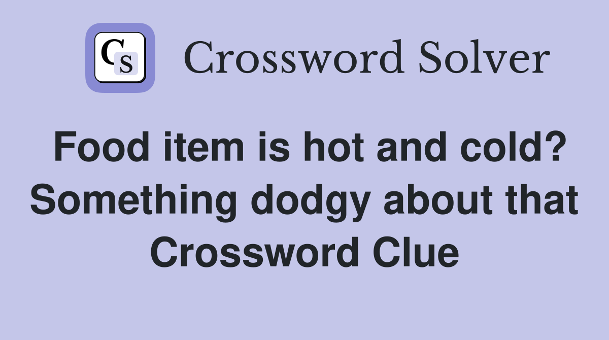 Food item is hot and cold? Something dodgy about that Crossword Clue