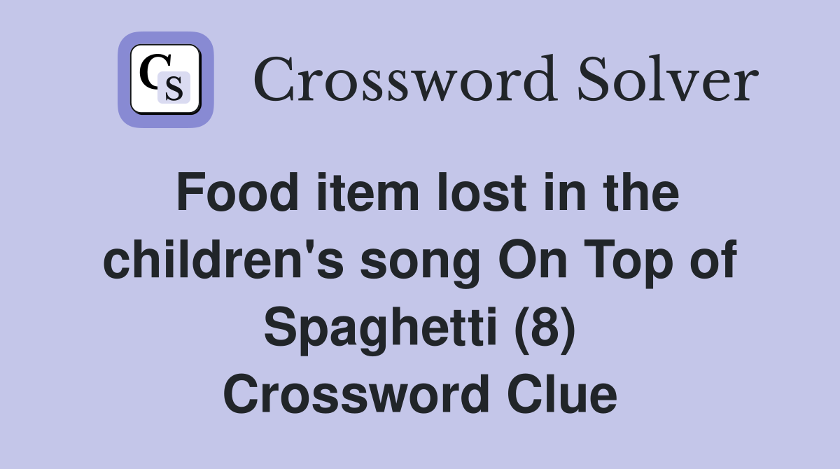 Food item lost in the children's song On Top of Spaghetti (8) Crossword Clue