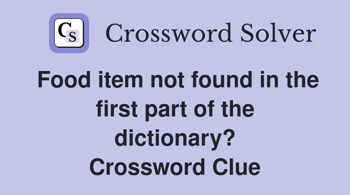 Food item not found in the first part of the dictionary? Crossword Clue