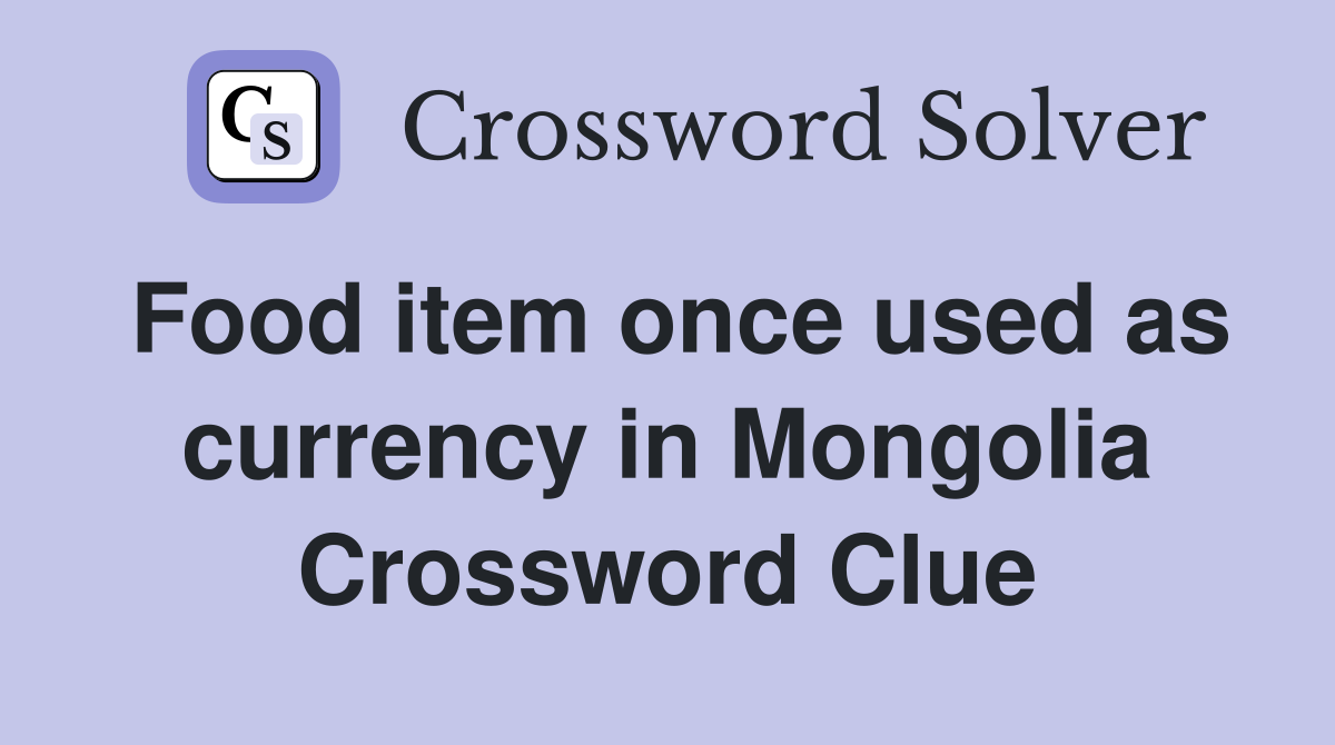 Food item once used as currency in Mongolia Crossword Clue