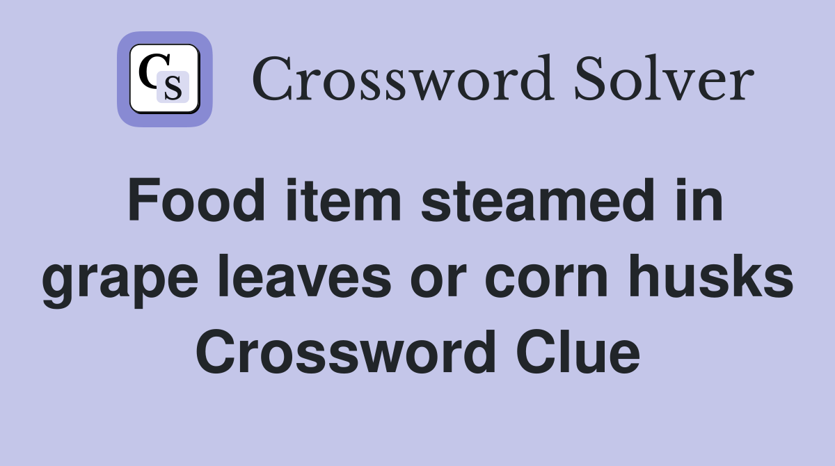 Food item steamed in grape leaves or corn husks Crossword Clue