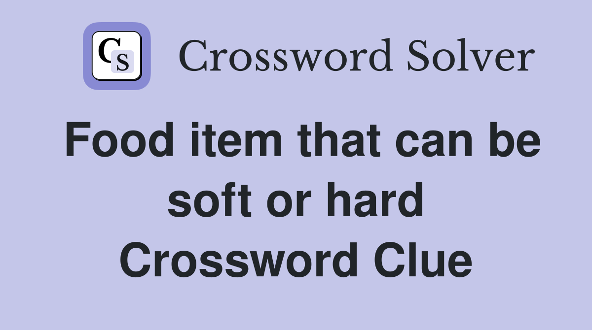 Food item that can be soft or hard Crossword Clue
