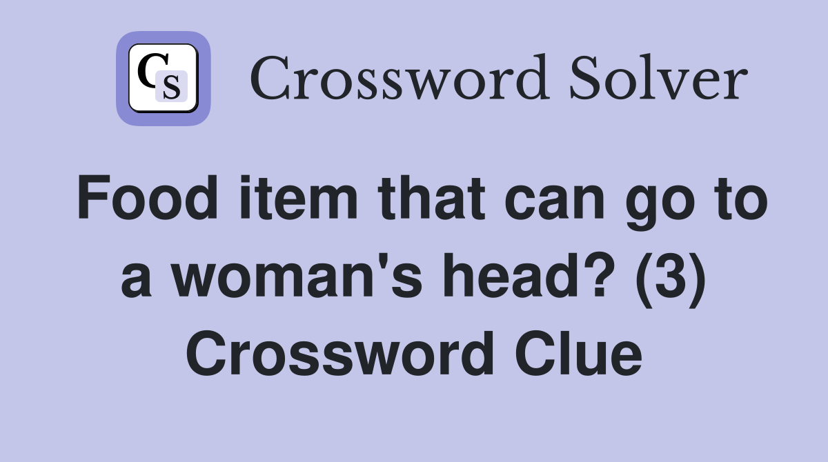 Food item that can go to a woman's head? (3) Crossword Clue