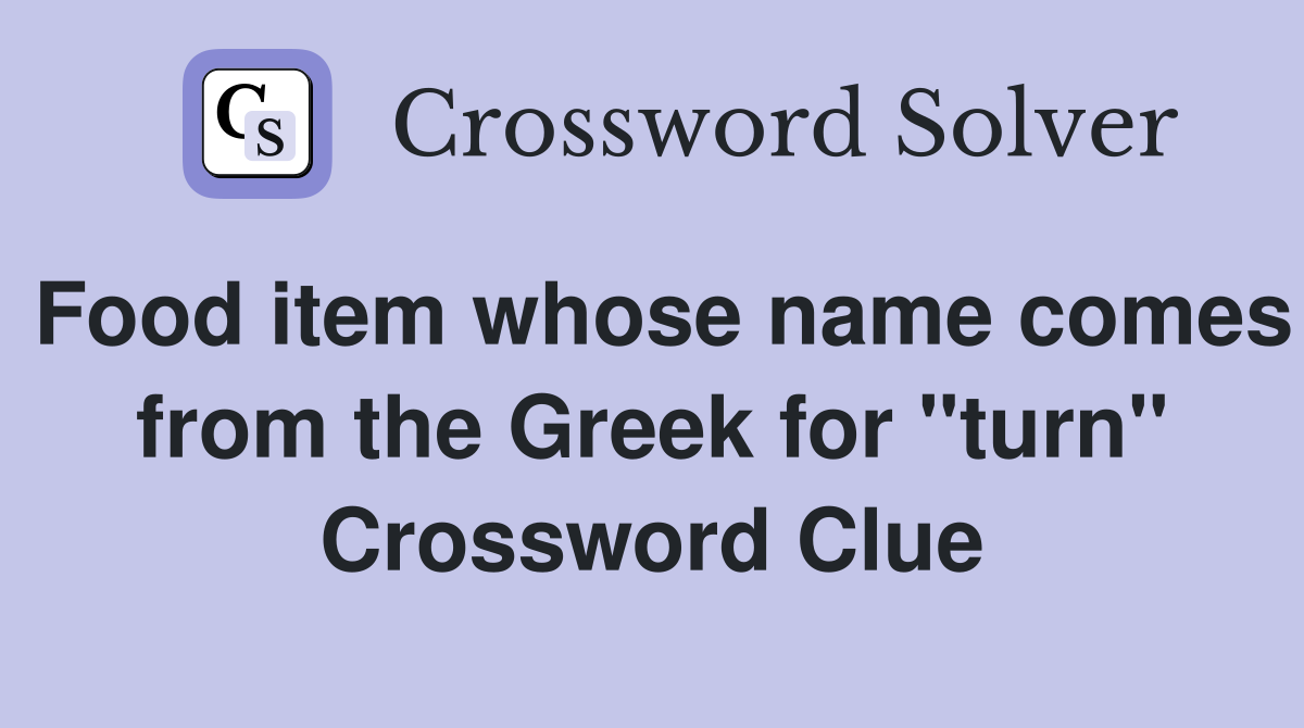 Food item whose name comes from the Greek for "turn" Crossword Clue