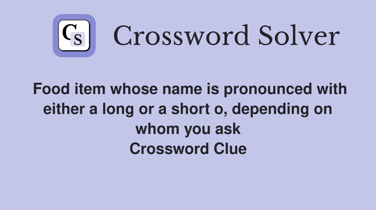 Food item whose name is pronounced with either a long or a short o, depending on whom you ask Crossword Clue