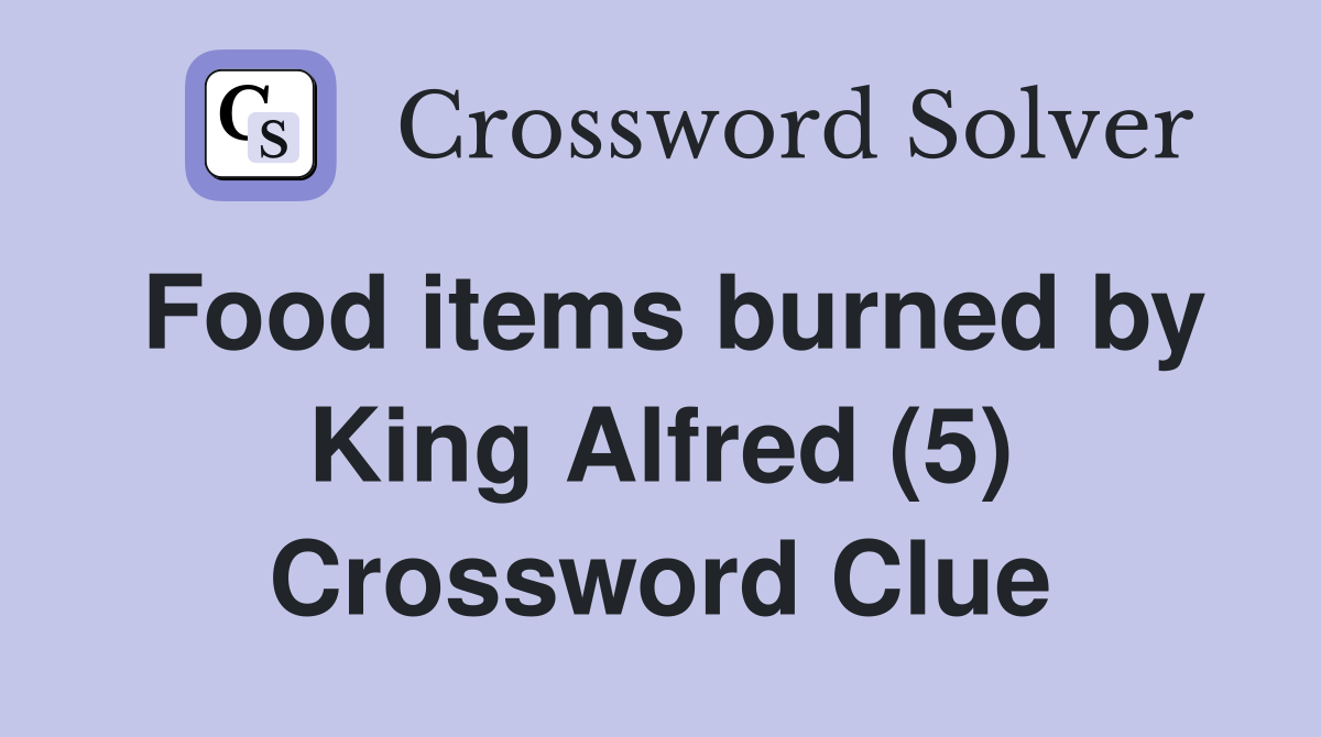 Food items burned by King Alfred (5) Crossword Clue