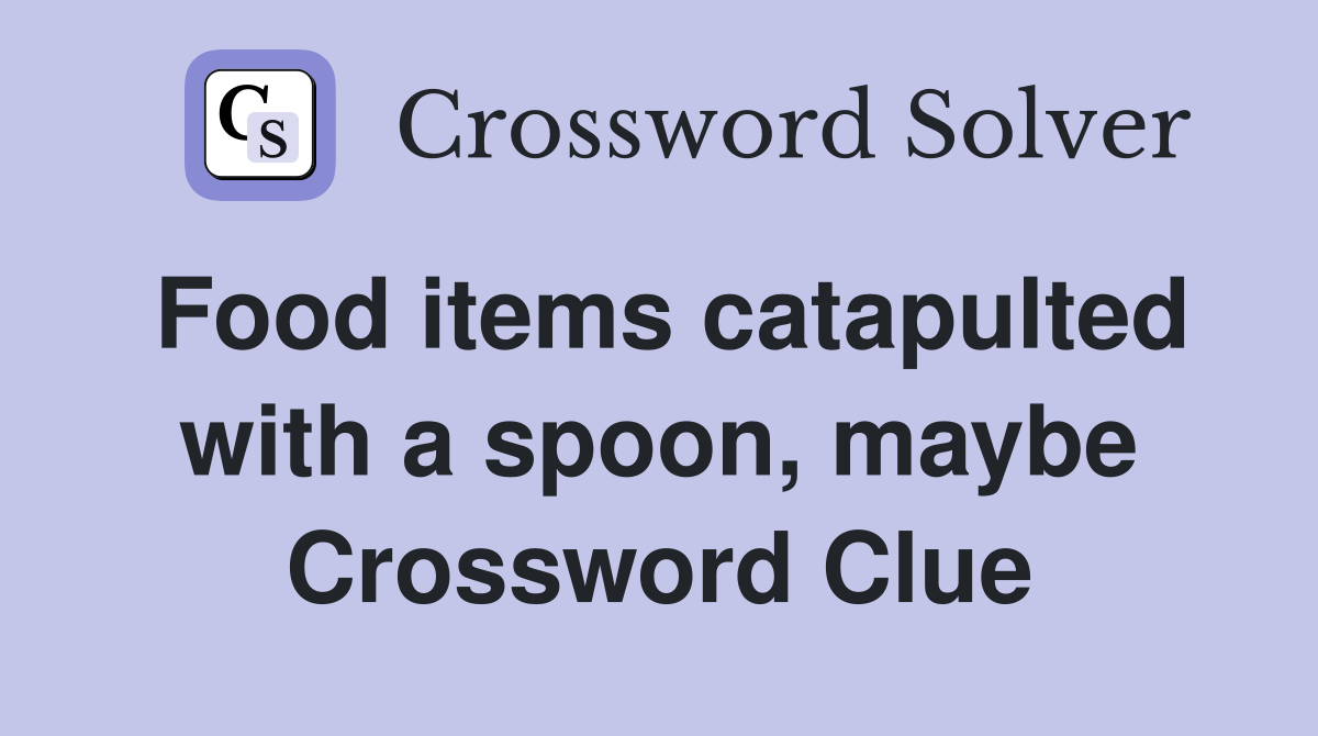 Food items catapulted with a spoon, maybe Crossword Clue