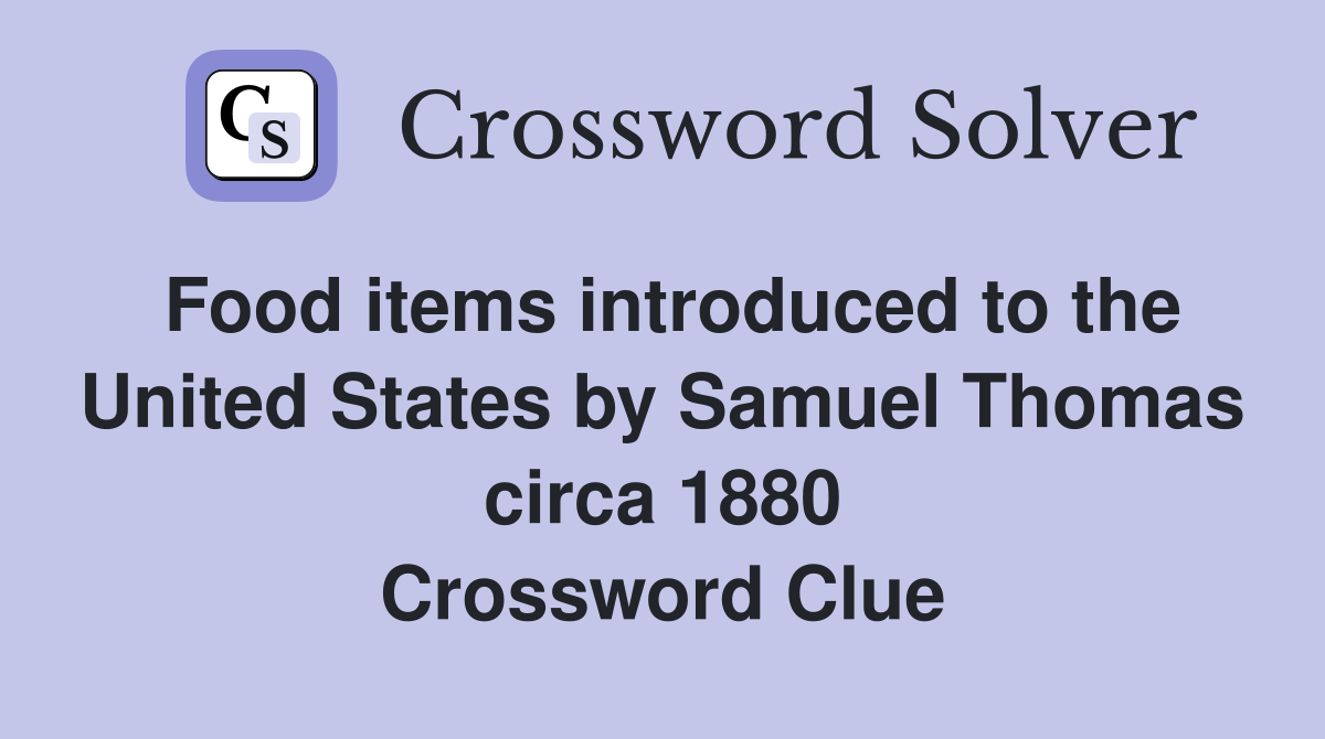 Food items introduced to the United States by Samuel Thomas circa 1880 Crossword Clue