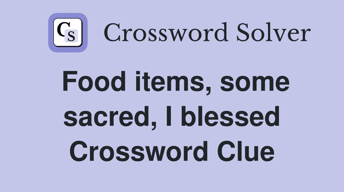Food items, some sacred, I blessed Crossword Clue