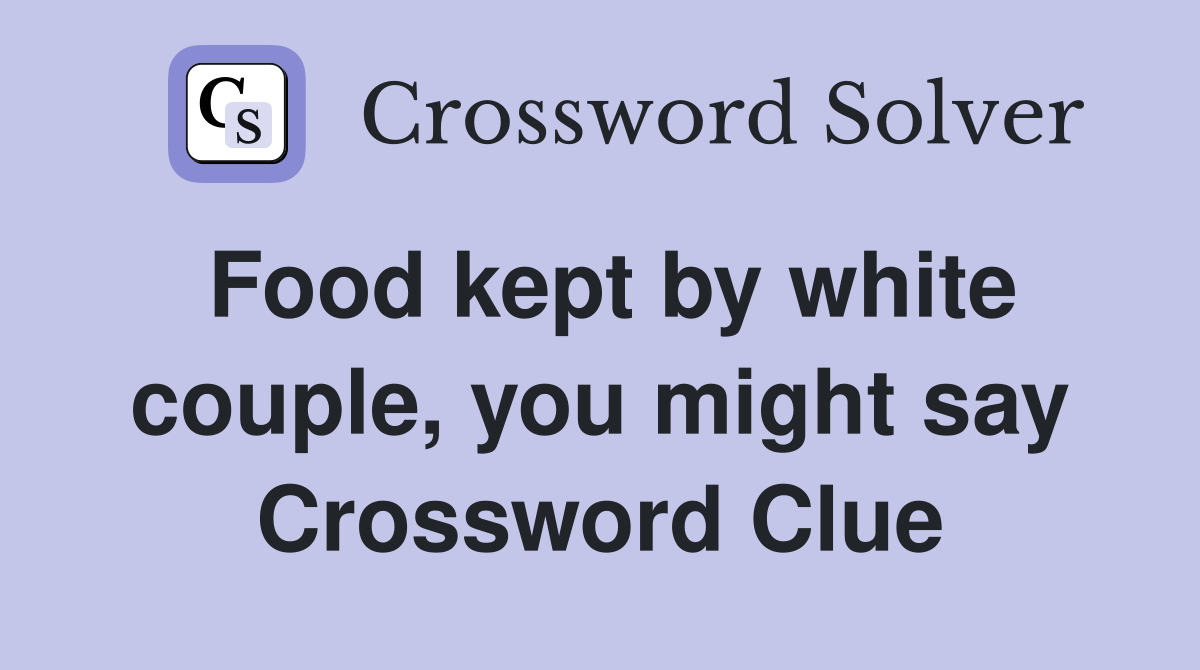 Food kept by white couple, you might say Crossword Clue