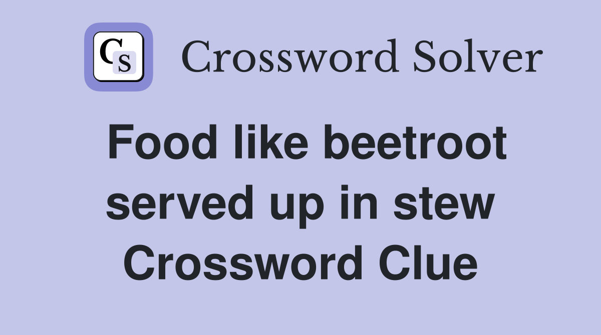 Food like beetroot served up in stew Crossword Clue
