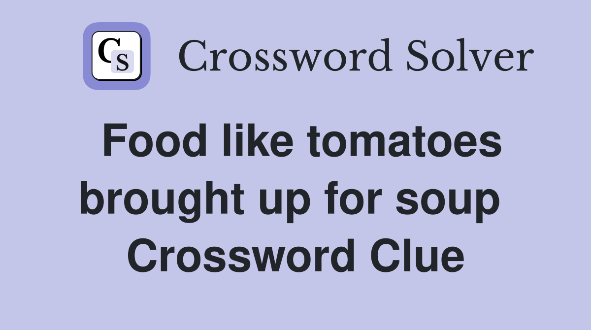 Food like tomatoes brought up for soup  Crossword Clue