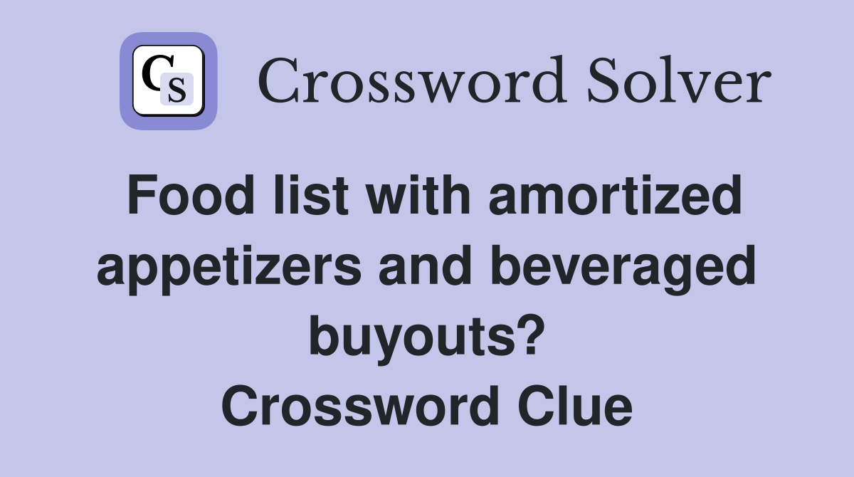 Food list with amortized appetizers and beveraged buyouts? Crossword Clue
