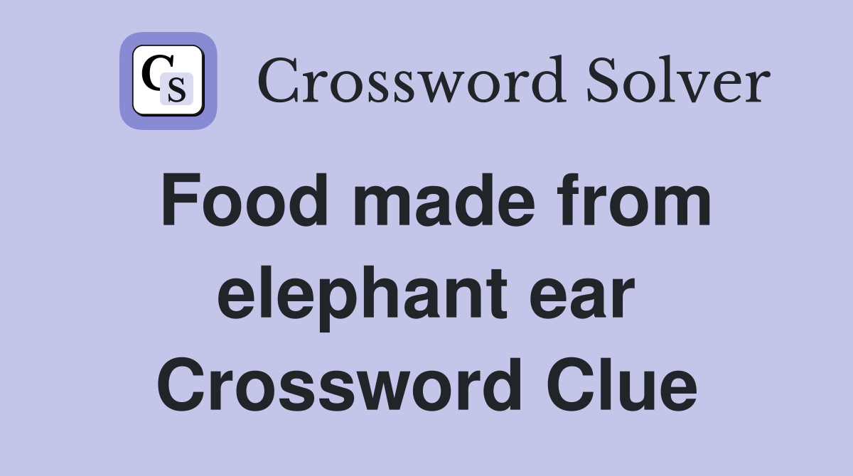 Food made from elephant ear Crossword Clue