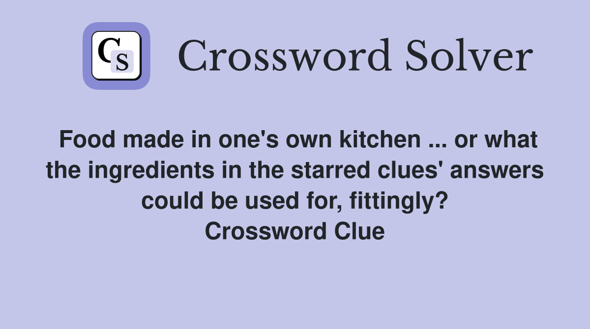 Food made in one's own kitchen ... or what the ingredients in the starred clues' answers could be used for, fittingly? Crossword Clue