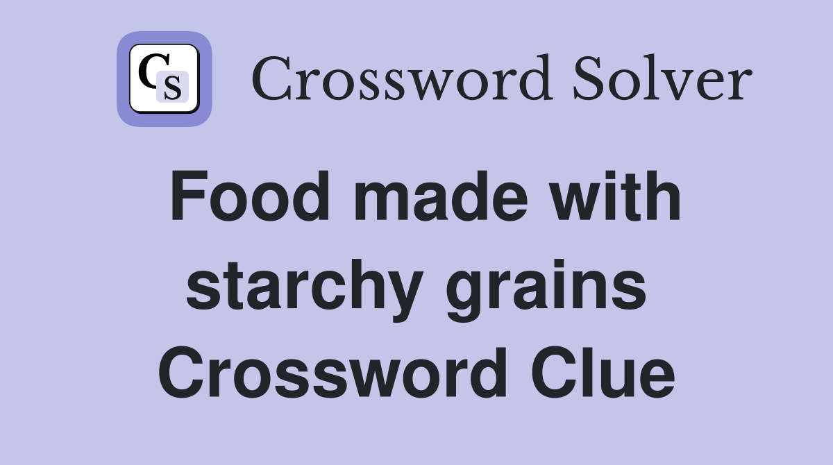 Food made with starchy grains Crossword Clue