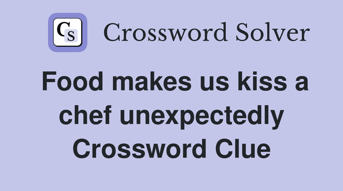 Food makes us kiss a chef unexpectedly Crossword Clue