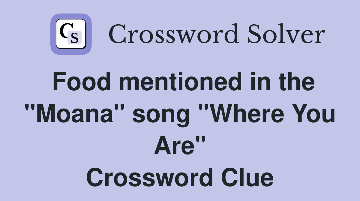 Food mentioned in the "Moana" song "Where You Are" Crossword Clue