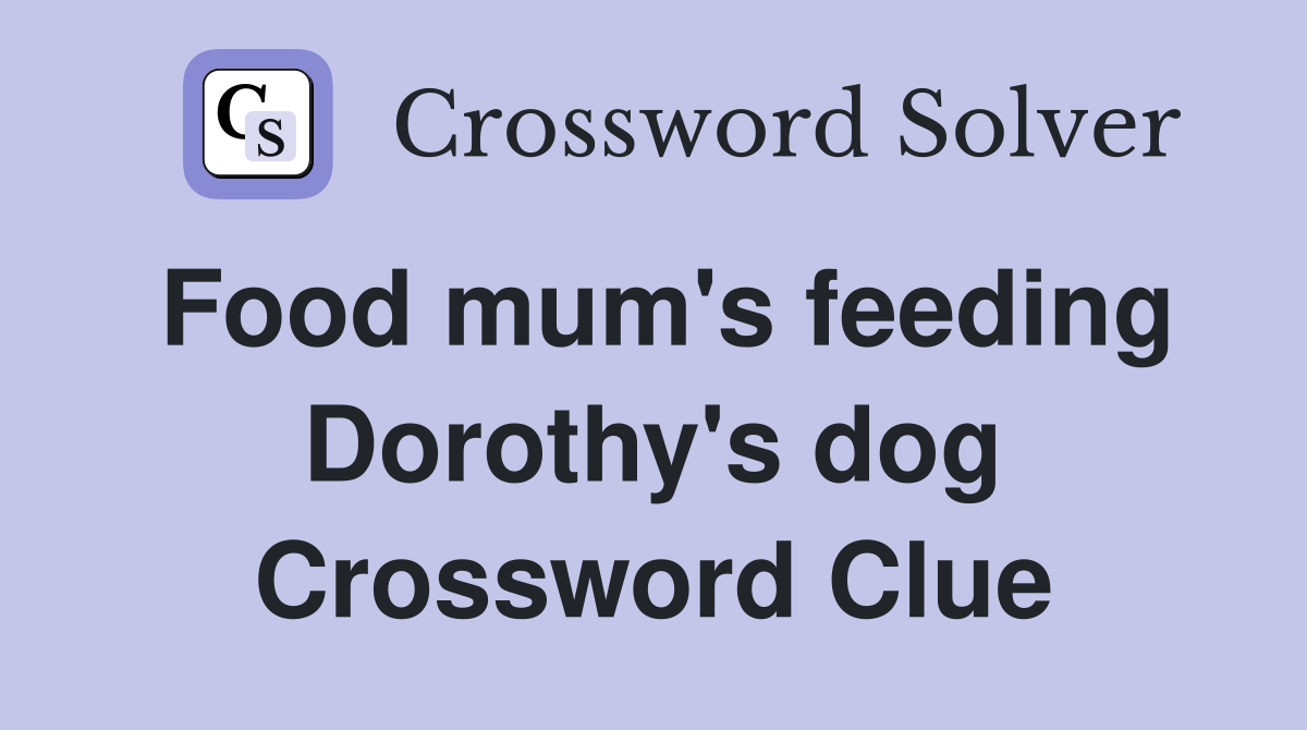 Food mum's feeding Dorothy's dog Crossword Clue