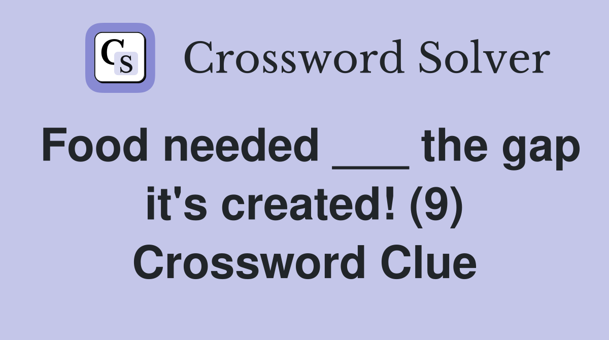 Food needed ___ the gap it's created! (9) Crossword Clue